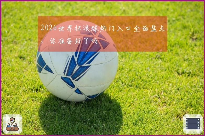 2026世界杯滚球热门入口全面盘点，你准备好了吗