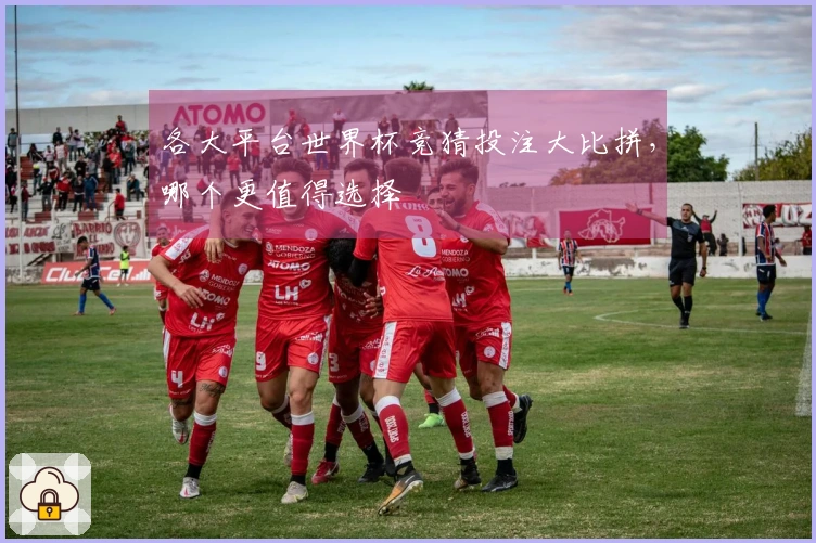 各大平台世界杯竞猜投注大比拼，哪个更值得选择