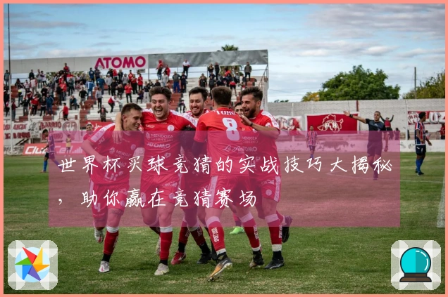 世界杯买球竞猜的实战技巧大揭秘，助你赢在竞猜赛场
