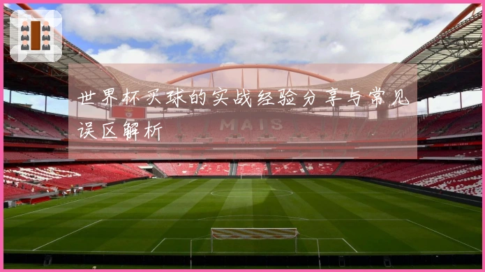 世界杯买球的实战经验分享与常见误区解析