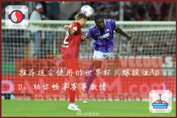 推荐适合使用的世界杯买球投注App，助你畅享赛事激情