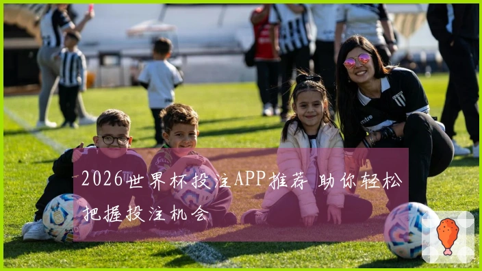2026世界杯投注APP推荐 助你轻松把握投注机会