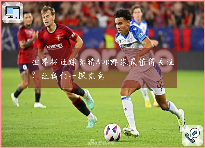 世界杯让球竞猜App哪家最值得关注？让我们一探究竟