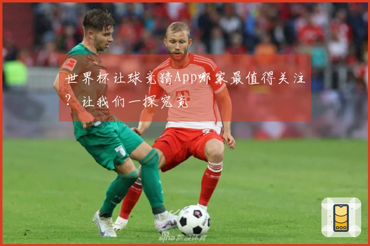 世界杯让球竞猜App哪家最值得关注？让我们一探究竟