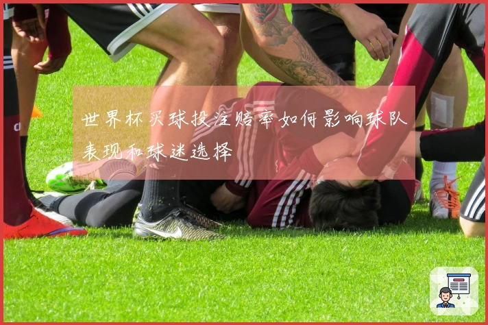 世界杯买球投注赔率如何影响球队表现和球迷选择