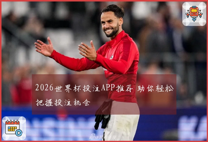 2026世界杯投注APP推荐 助你轻松把握投注机会