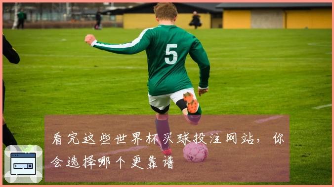 看完这些世界杯买球投注网站，你会选择哪个更靠谱