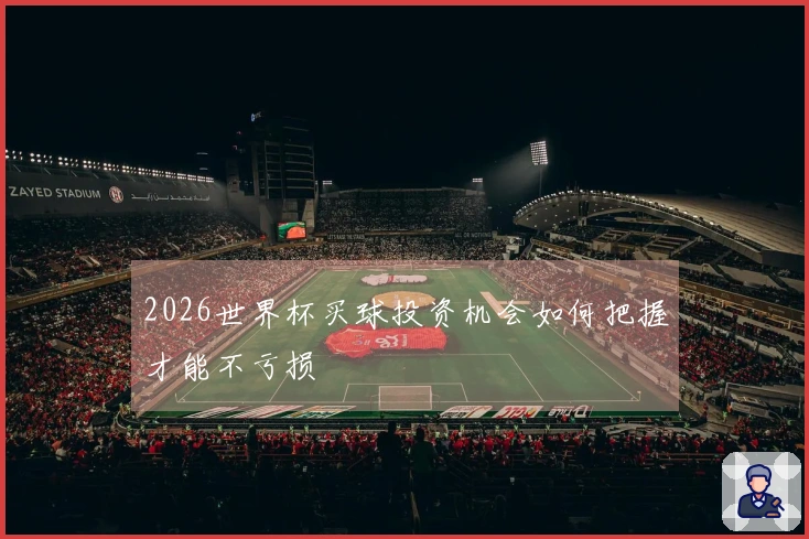 2026世界杯买球投资机会如何把握才能不亏损
