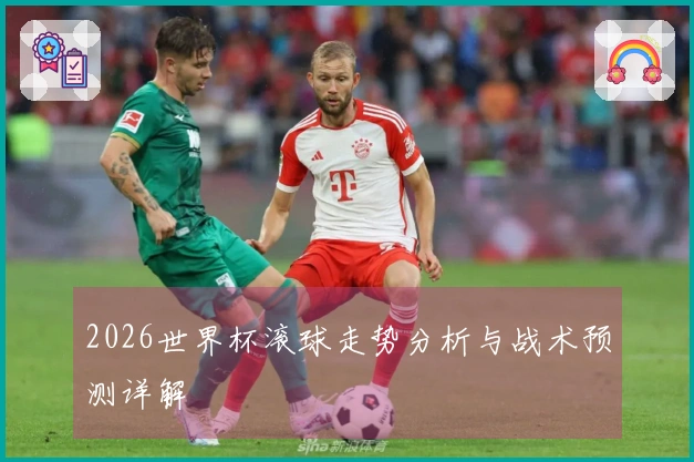 2026世界杯滚球走势分析与战术预测详解