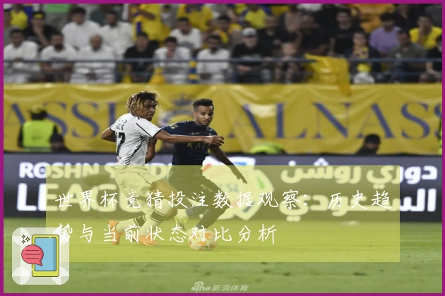 世界杯竞猜投注数据观察：历史趋势与当前状态对比分析