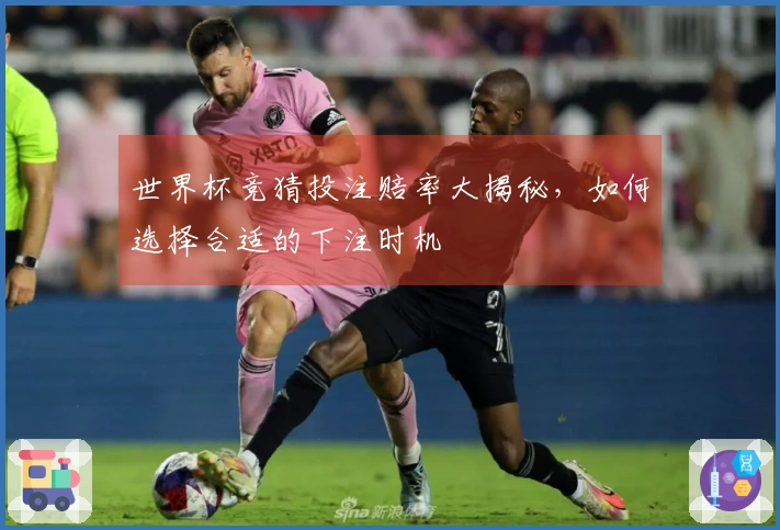世界杯竞猜投注赔率大揭秘，如何选择合适的下注时机